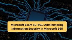 Microsoft Exam SC-401: Administering Information Security in Microsoft 365